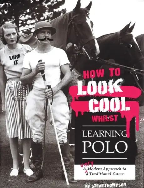How to Look Cool Whilst Learning Polo: A Very Modern Approach to a Traditional Game - Thompson Steve