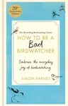 How to Be a Bad Birdwatcher 20th Anniversary Edition - Simon Barnes
