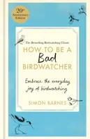 How to Be a Bad Birdwatcher 20th Anniversary Edition - Simon Barnes