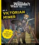 You Wouldn't Want To Be A Victorian Miner - John Malam, Malam, John