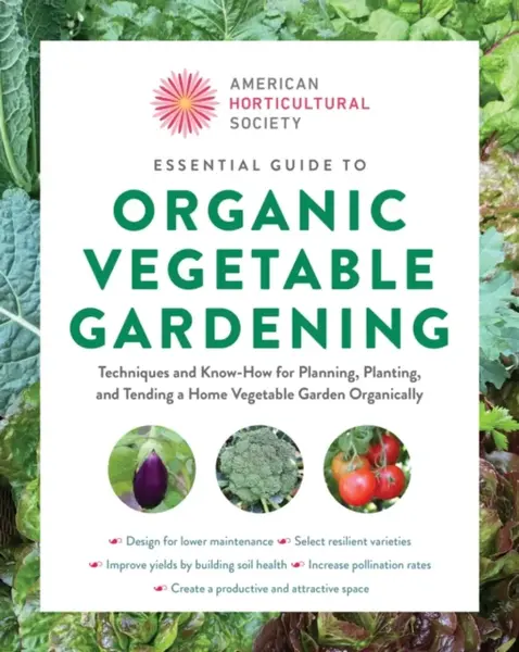 Essential Guide to Organic Vegetable Gardening - American Horticultural Society