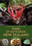 A Naturalist's Guide to the Fungi of Aotearoa New Zealand