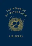 The Republic of Motherhood - Liz Berry