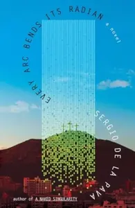 Every Arc Bends Its Radian - Sergio De La Pava