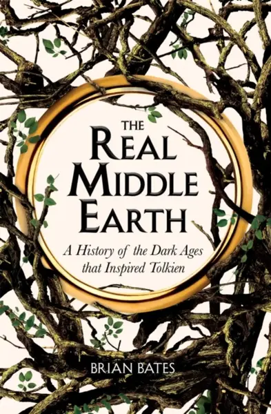 The Real Middle-Earth : A History of the Dark Ages that Inspired Tolkien - Brian Bates