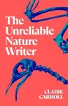 The Unreliable Nature Writer - Claire Carroll