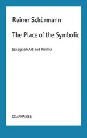 The Place of the Symbolic â€“ Essays on Art and Politics - Malte Fabian Rauch, Reiner Schurmann, Nicolas Schneider