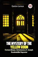 The Mystery of the Yellow Room Extraordinary Adventures of Joseph Rouletabille Reporter - Gaston Leroux