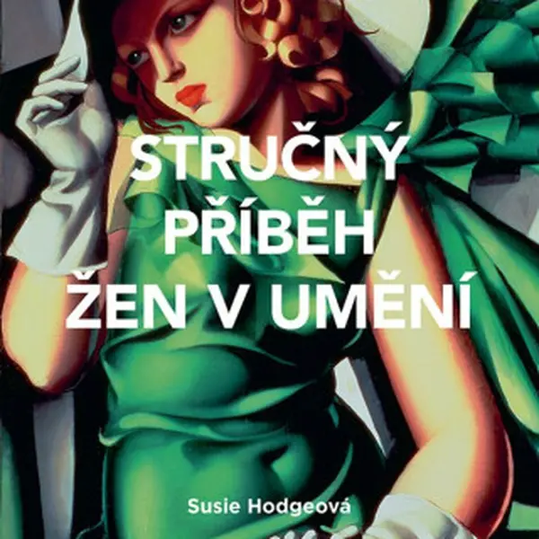 Stručný příběh žen v umění - Průvodce klíčovými hnutími, průlomy, díly a tématy - Susie Hodgeová