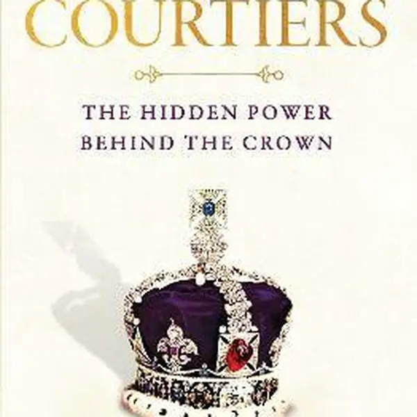 Courtiers. The Hidden Power Behind the Crown