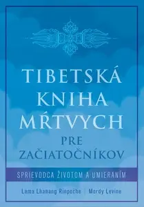 Tibetská kniha mŕtvych pre začiatočníkov - Lama Lhanang Rinpočhe, Mordy Levine