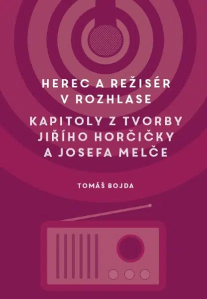 Herec a režisér v rozhlase. Kapitoly z tvorby Jiřího Horčičky a Josefa Melče - Martin Bojda - e-kniha