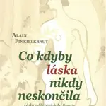 Co kdyby láska nikdy neskončila - Alain Finkielkraut