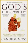 Godâ€™s Ghostwriters - Candida Moss