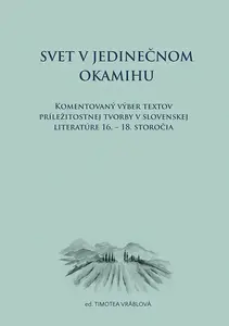 Svet v jedinečnom okamihu Komentovaný výber textov príležitostnej tvorby v slovenskej literatúre 16.–18. storočia (slovensky) - Timotea Vráblová