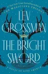 The Bright Sword: A Novel of King Arthur - Lev Grossman