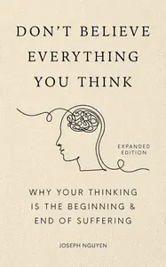 Don´t Believe Everything You Think (Expanded Edition): Why Your Thinking Is The Beginning & End Of Suffering - Joseph Nguyen