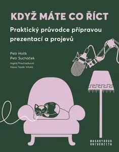 Když máte co říct - Praktický průvodce přípravou prezentací a projevů - Holík Petr, Sucháček Petr, Procházková Ingrid, Tesák Vrtala Hana