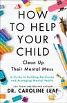 How to Help Your Child Clean Up Their Mental Mes – A Guide to Building Resilience and Managing Mental Health - kniha z kategorie Humanitní a…