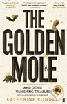The Golden Mole (and Other Vanishing Treasure) - Katherine Rundell