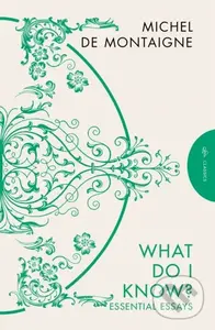 What Do I Know? (Essential Essays) - Michel de Montaigne