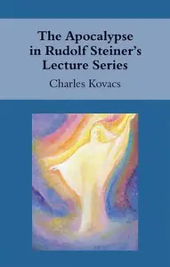 The Apocalypse in Rudolf Steiner's Lecture Series - Charles Kovacs