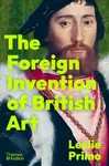The Foreign Invention of British Art - Leslie Primo