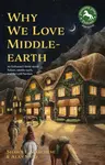 Why We Love Middle-earth - Alan Sisto, Shawn E. Marchese
