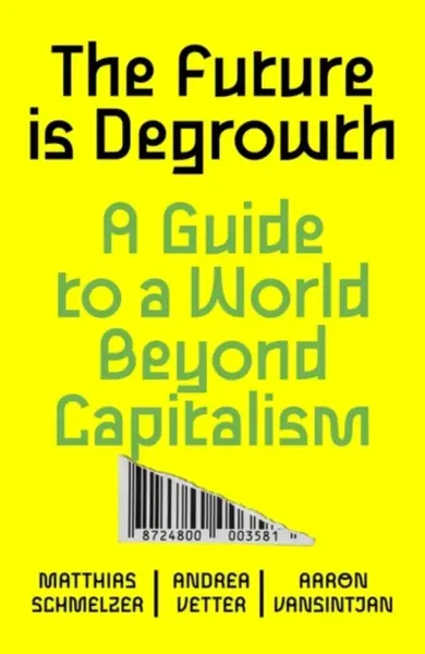 The Future is Degrowth - Aaron Vansintjan, Matthias Schmelzer, Andrea Vetter