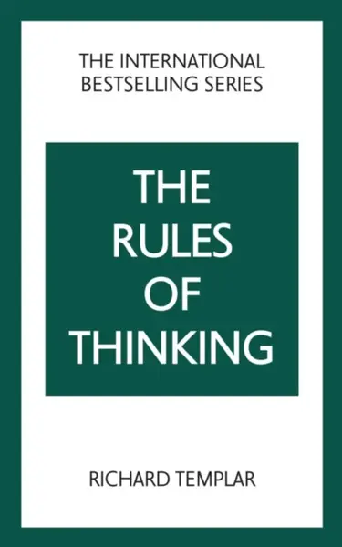 The Rules of Thinking: A Personal Code to Think Yourself Smarter, Wiser and Happier - Richard Templar