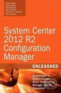 System Center 2012 R2 Configuration Manager Unleashed - Kerrie Meyler