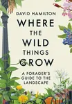Where the Wild Things Grow (A Forager's Guide to the Landscape) - kniha z kategorie Kuchařky