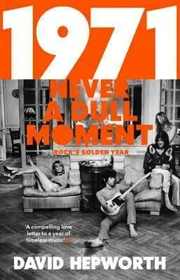 1971 - Never a Dull Moment: Rock´s Golden Year - David Hepworth