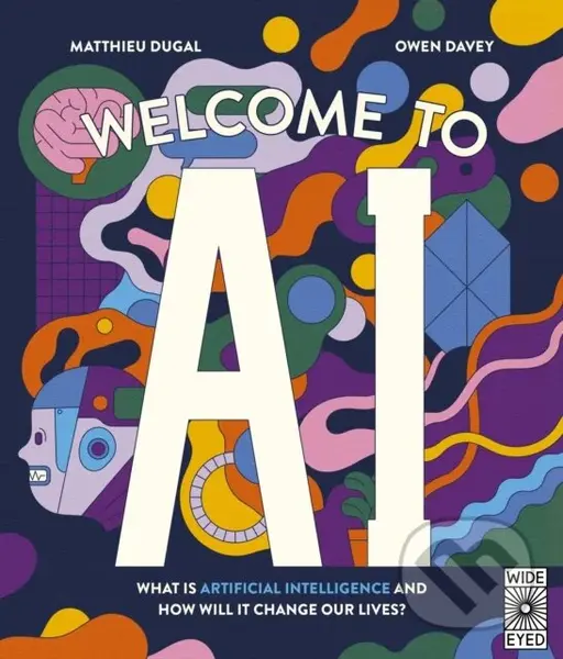 Welcome to AI (What is Artificial Intelligence and how will it change our lives?) - Matthieu Dugal, Owen Davey (Ilustrátor)