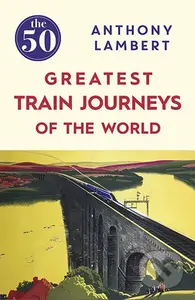 The 50 Greatest Train Journeys of the World - Anthony Lambert - kniha z kategorie Cestopisy