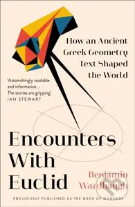 Encounters with Euclid (How an Ancient Greek Geometry Text Shaped the World) - Benjamin Wardhaugh