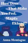 How Does That Make You Feel, Magda Eklund? - Anna Montague