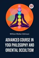 Advanced Course in Yogi Philosophy and Oriental Occultism - William Walker Atkinson