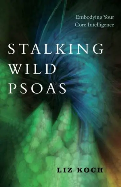 Stalking Wild Psoas - Liz Koch