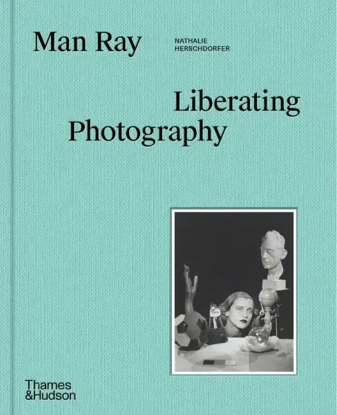 Man Ray: Liberating Photography - Nathalie Herschdorfer, Wendy Grossman
