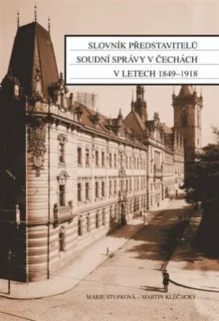 Slovník představitelů soudní správy v Čechách v letech 1849-1918 - Martin Klečacký, Marie Stupková