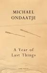 A Year of Last Things - Michael Ondaatje