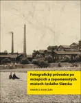Fotografický průvodce po mizejících a zapomenutých místech českého Slezska - Ondřej Durczak