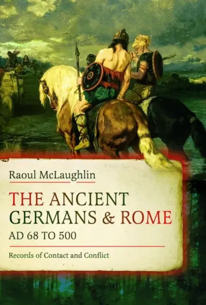 The Ancient Germans and Rome, AD 68 to 500 - Raoul McLaughlin