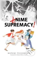 Anime Supremacy! - Mizuki Tsujimura - kniha z kategorie Společenská beletrie