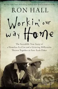 Workin' Our Way Home (The Incredible True Story of a Homeless Ex-Con and a Grieving Millionaire Thrown Together to Save Each Other) - kniha z…
