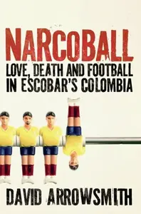 Narcoball: Love, Death and Football in Escobar's Colombia - Arrowsmith David
