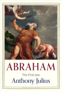 Abraham â€“ The First Jew - Anthony Julius