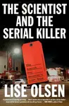 The Scientist and the Serial Killer - Lise Olsen