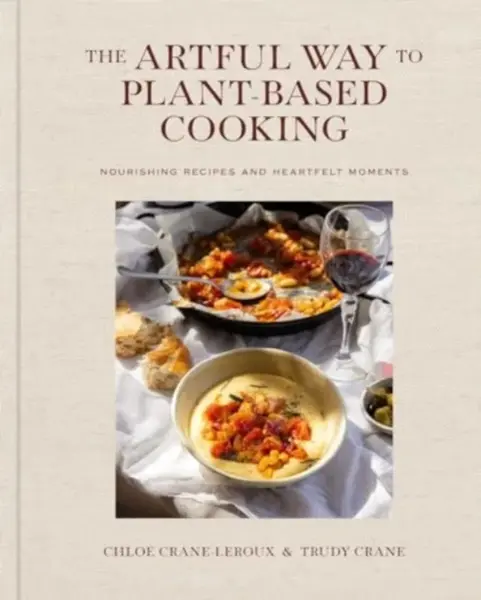 The Artful Way to Plant-Based Cooking - Chloe Crane-Leroux, Trudy Crane